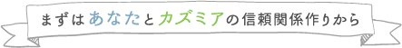 まずはあなたとカズミアの信頼関係作りから