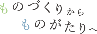 ものづくりからものがたりへ