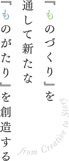 『ものづくり』を通して新たな『ものがたり』を創造する