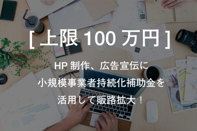 HP制作、広告宣伝に小規模事業者持続化補助金を活用して販路拡大！