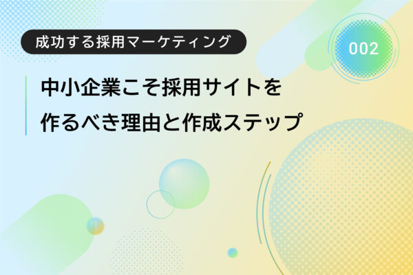採用サイトは「企業文化の語り部」 中小企業こそ作るべき理由と作成ステップ