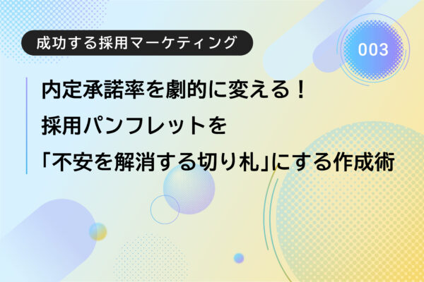 成功する採用マーケティング:採用パンフレットを「不安を解消する切り札」にする作成術