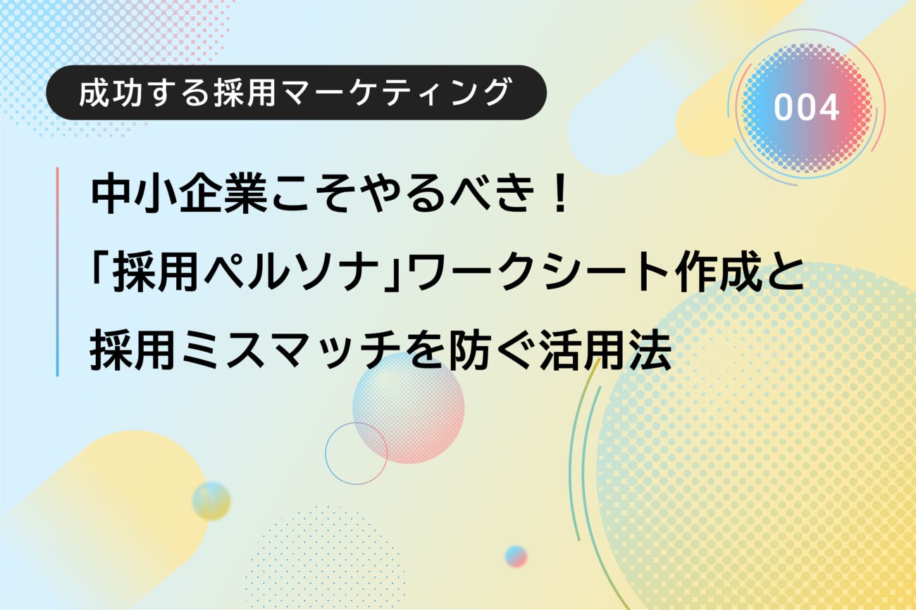 成功する採用マーケティング：中小企業こそやるべき！「採用ペルソナ」ワークシート作成と採用ミスマッチを防ぐ活用法