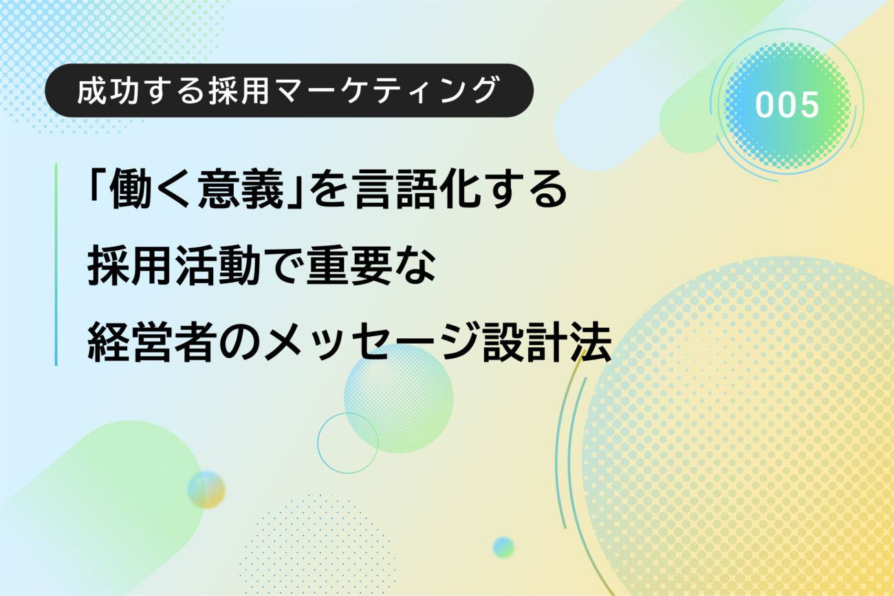 成功する採用マーケティング :「働く意義」を言語化する。 採用活動で重要な経営者のメッセージ設計法