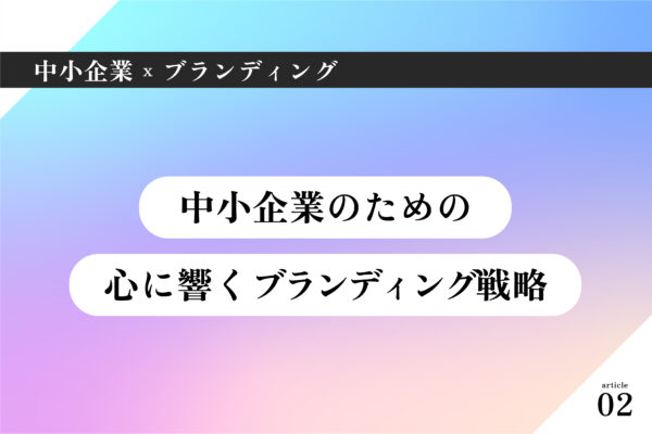 中小企業×ブランディング002|中小企業のための心に響くブランディング戦略