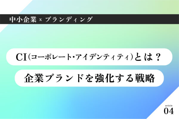 中小企業×ブランディング004|CI(コーポレート・アイデンティティ)とは?企業ブランドを強化する戦略