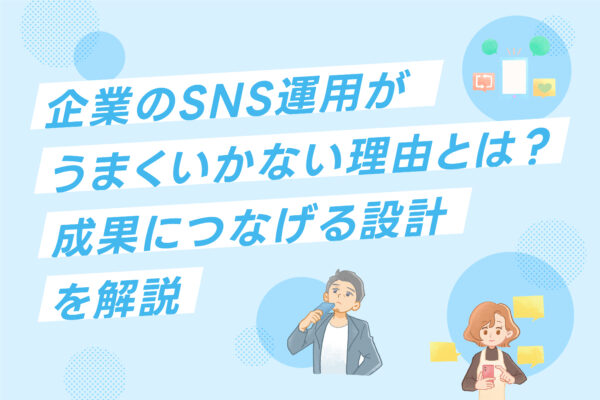 企業のSNS運用がうまくいかない理由とは？成果につなげる設計を解説